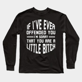 If I've Ever Offended You I'm Sorry that You're a Little Bitch Long Sleeve T-Shirt